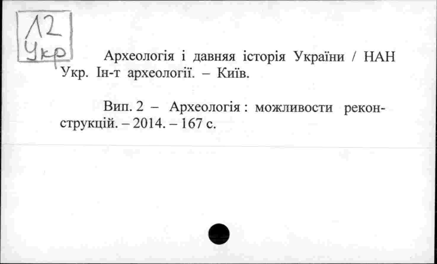 ﻿Археологія і давняя історія України / НАН Укр. Ін-т археології. - Київ.
Вин. 2 — Археологія : можливосте реконструкцій. - 2014. - 167 с.